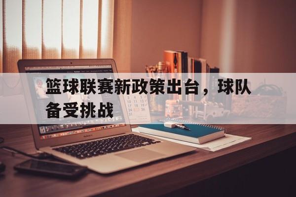 篮球联赛新政策出台，球队备受挑战